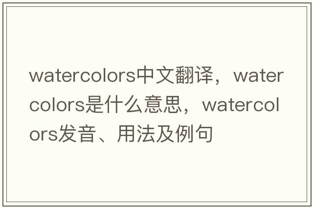 watercolors中文翻譯，watercolors是什么意思，watercolors發(fā)音、用法及例句