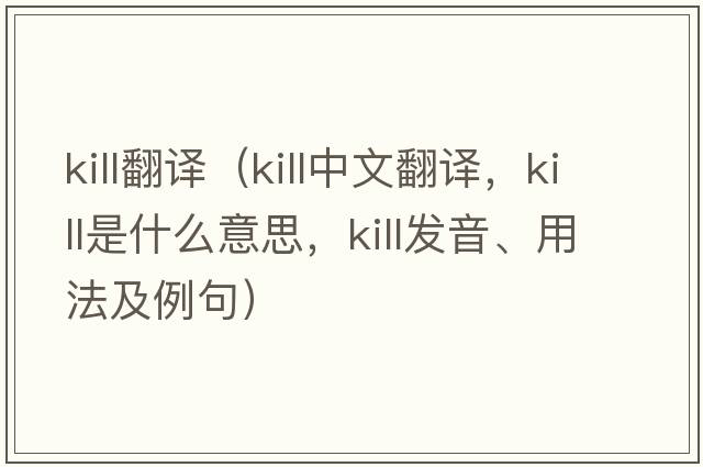 kill翻譯（kill中文翻譯，kill是什么意思，kill發(fā)音、用法及例句）