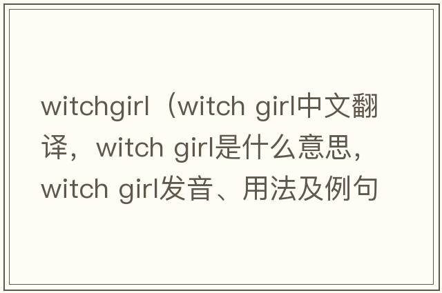 witchgirl（witch girl中文翻譯，witch girl是什么意思，witch girl發(fā)音、用法及例句）