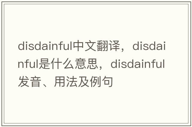 disdainful中文翻譯，disdainful是什么意思，disdainful發(fā)音、用法及例句