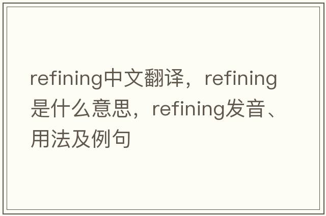 refining中文翻譯，refining是什么意思，refining發(fā)音、用法及例句