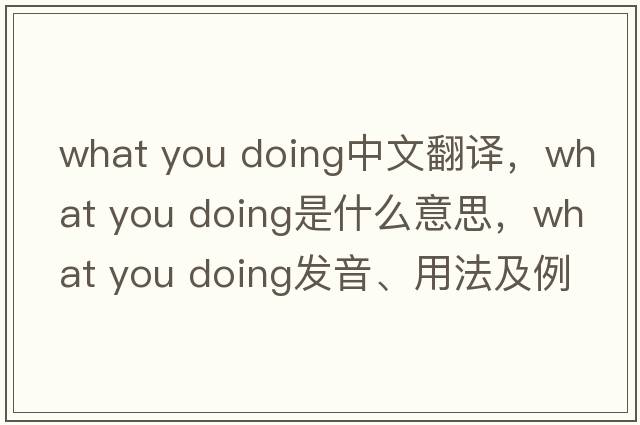 what you doing中文翻譯，what you doing是什么意思，what you doing發(fā)音、用法及例句
