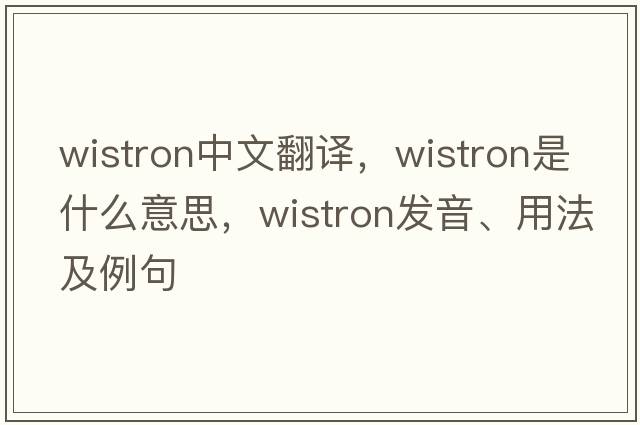 wistron中文翻譯，wistron是什么意思，wistron發(fā)音、用法及例句