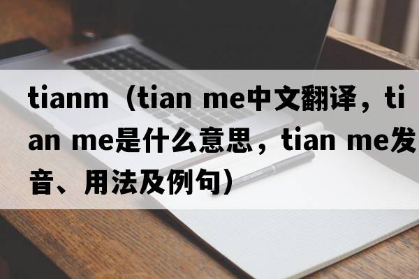 tianm（tian me中文翻譯，tian me是什么意思，tian me發(fā)音、用法及例句）