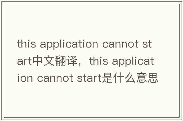 this application cannot start中文翻譯，this application cannot start是什么意思，this application cannot start發(fā)音、用法及例句