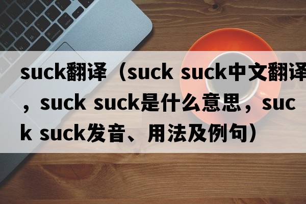 suck翻譯（suck suck中文翻譯，suck suck是什么意思，suck suck發(fā)音、用法及例句）