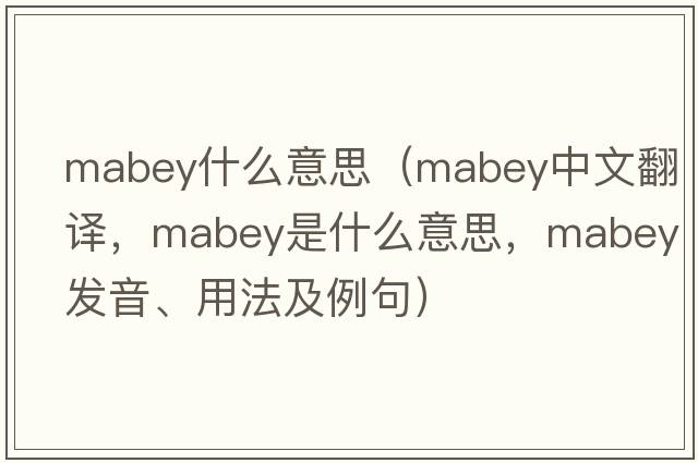 mabey什么意思（Mabey中文翻譯，Mabey是什么意思，Mabey發(fā)音、用法及例句）