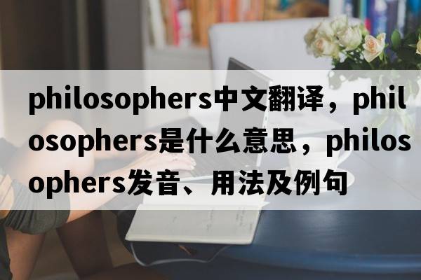 philosophers中文翻譯，philosophers是什么意思，philosophers發(fā)音、用法及例句