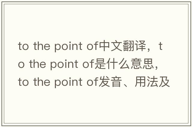 to the point of中文翻譯，to the point of是什么意思，to the point of發(fā)音、用法及例句