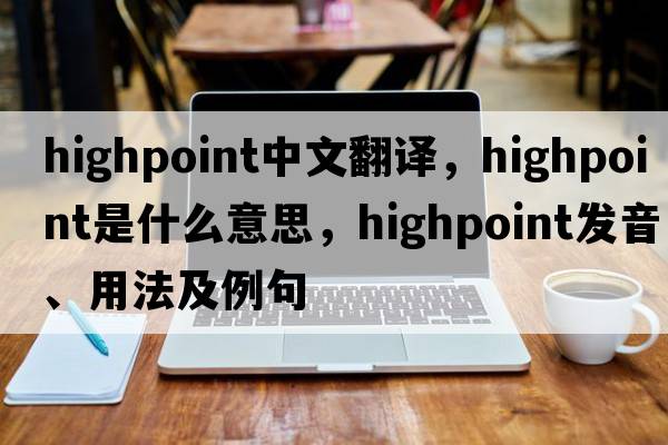 Highpoint中文翻譯，Highpoint是什么意思，Highpoint發(fā)音、用法及例句