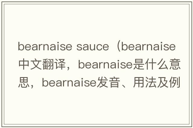 bearnaise sauce（Bearnaise中文翻譯，Bearnaise是什么意思，Bearnaise發(fā)音、用法及例句）