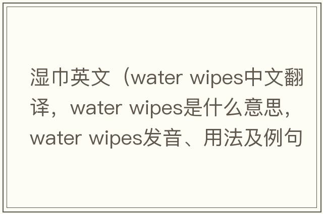 濕巾英文（water wipes中文翻譯，water wipes是什么意思，water wipes發(fā)音、用法及例句）