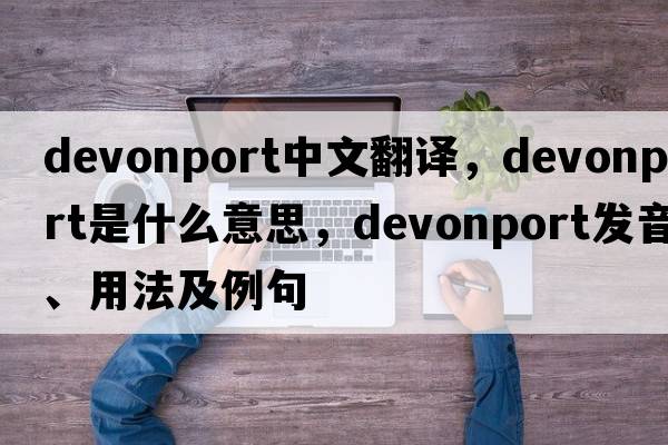 Devonport中文翻譯，Devonport是什么意思，Devonport發(fā)音、用法及例句