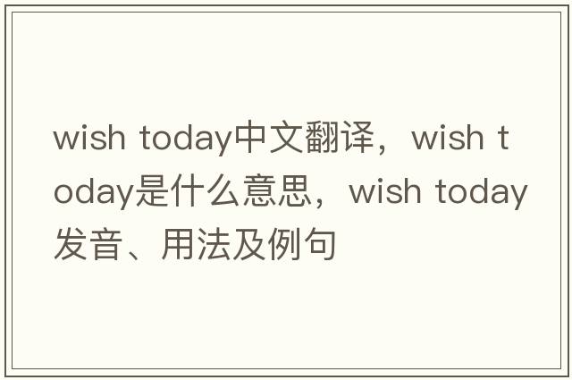 wish today中文翻譯，wish today是什么意思，wish today發(fā)音、用法及例句