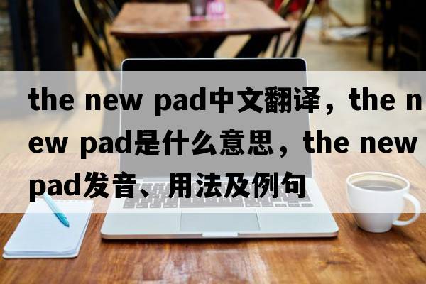 the new pad中文翻譯，the new pad是什么意思，the new pad發(fā)音、用法及例句