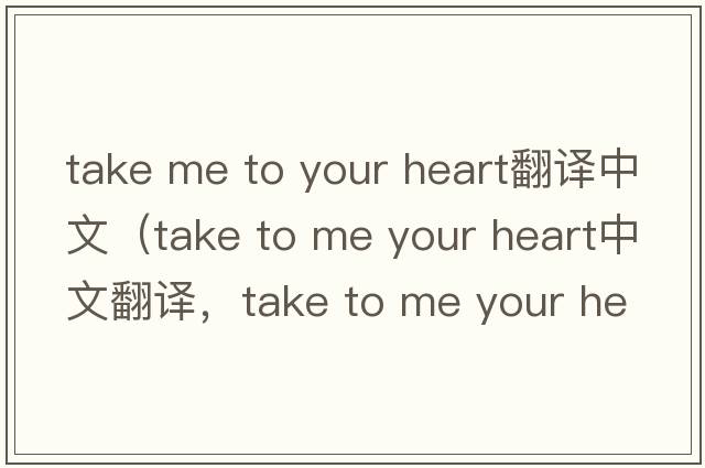 take me to your heart翻譯中文（take to me your heart中文翻譯，take to me your heart是什么意思，take to me your heart