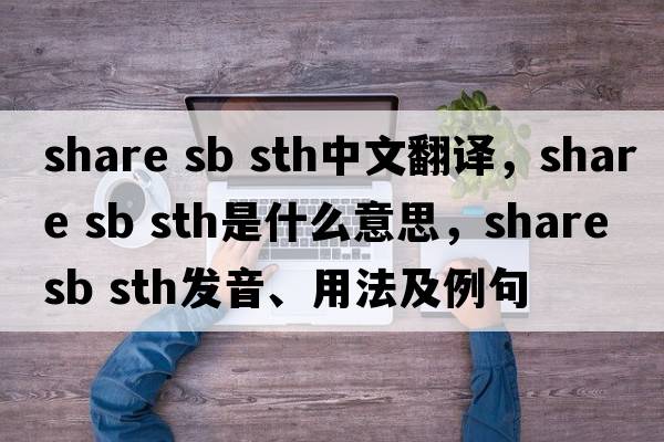 share sb sth中文翻譯，share sb sth是什么意思，share sb sth發(fā)音、用法及例句