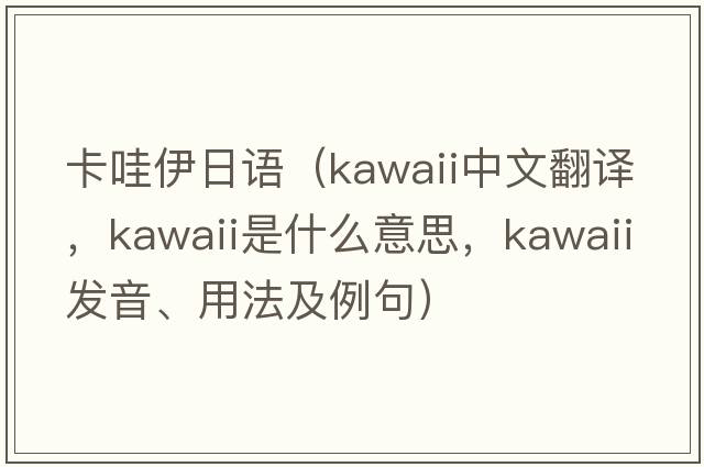 卡哇伊日語（kawaii中文翻譯，kawaii是什么意思，kawaii發(fā)音、用法及例句）