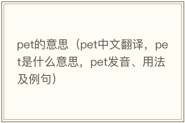 pet的意思（pet中文翻譯，pet是什么意思，pet發(fā)音、用法及例句）