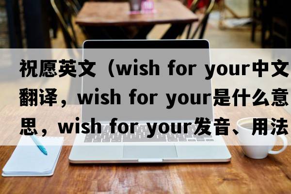 祝愿英文（wish for your中文翻譯，wish for your是什么意思，wish for your發(fā)音、用法及例句）