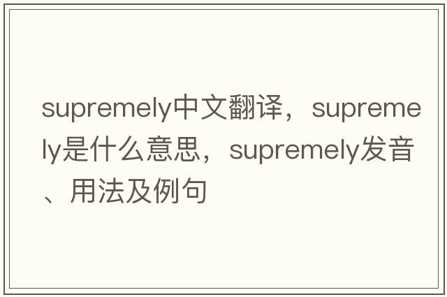 supremely中文翻譯，supremely是什么意思，supremely發(fā)音、用法及例句