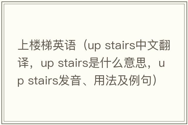 上樓梯英語(yǔ)（up stairs中文翻譯，up stairs是什么意思，up stairs發(fā)音、用法及例句）