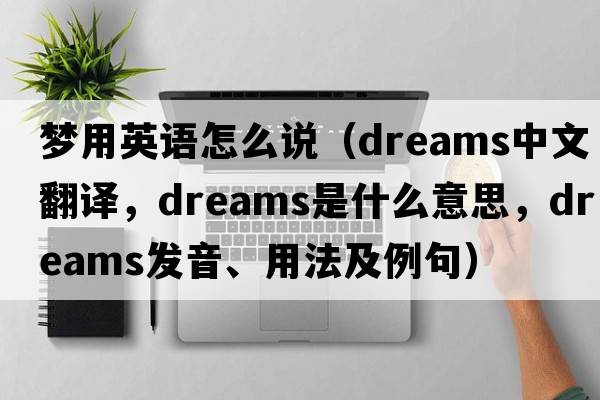 夢用英語怎么說（dreams中文翻譯，dreams是什么意思，dreams發(fā)音、用法及例句）
