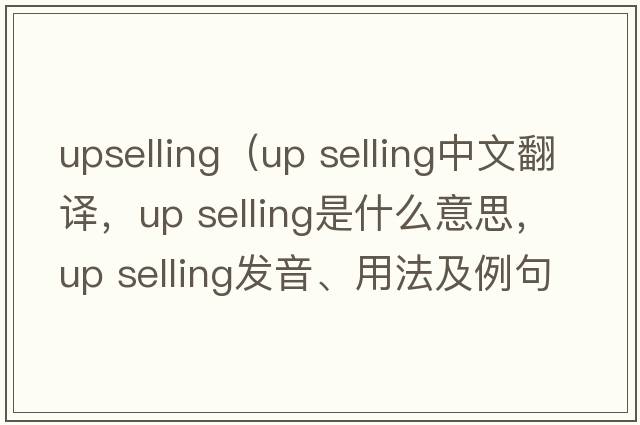 upselling（up selling中文翻譯，up selling是什么意思，up selling發(fā)音、用法及例句）