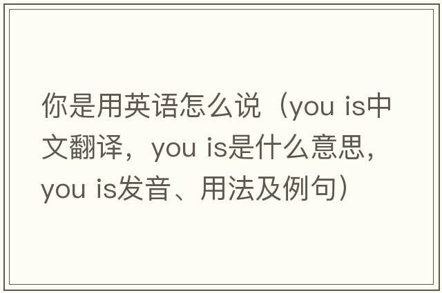 你是用英語怎么說（you is中文翻譯，you is是什么意思，you is發(fā)音、用法及例句）