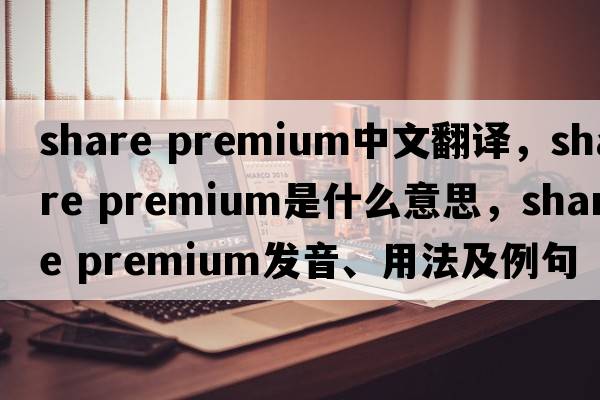 share premium中文翻譯，share premium是什么意思，share premium發(fā)音、用法及例句
