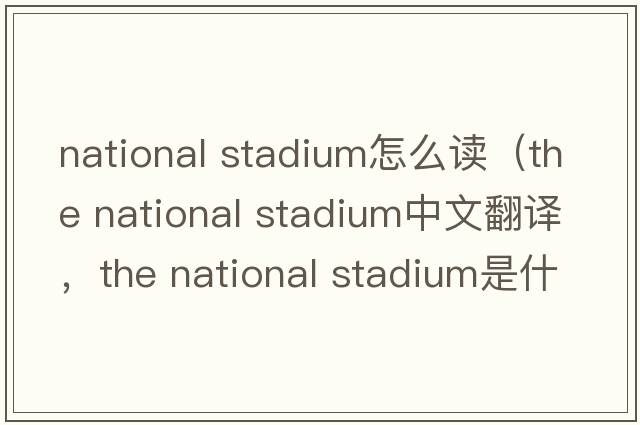 national stadium怎么讀（the national stadium中文翻譯，the national stadium是什么意思，the national stadium發(fā)音、用法及例句）