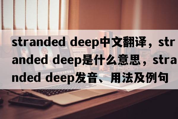 stranded deep中文翻譯，stranded deep是什么意思，stranded deep發(fā)音、用法及例句