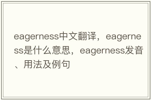 eagerness中文翻譯，eagerness是什么意思，eagerness發(fā)音、用法及例句