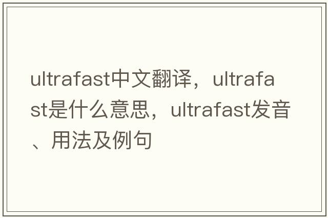 ultrafast中文翻譯，ultrafast是什么意思，ultrafast發(fā)音、用法及例句