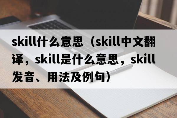 skill什么意思（skill中文翻譯，skill是什么意思，skill發(fā)音、用法及例句）