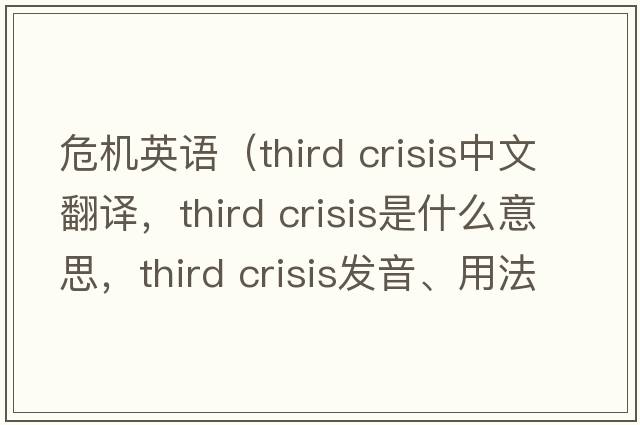 危機(jī)英語(yǔ)（third crisis中文翻譯，third crisis是什么意思，third crisis發(fā)音、用法及例句）