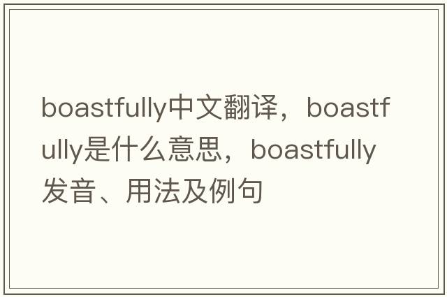 boastfully中文翻譯，boastfully是什么意思，boastfully發(fā)音、用法及例句