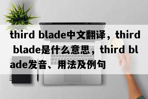 third blade中文翻譯，third blade是什么意思，third blade發(fā)音、用法及例句