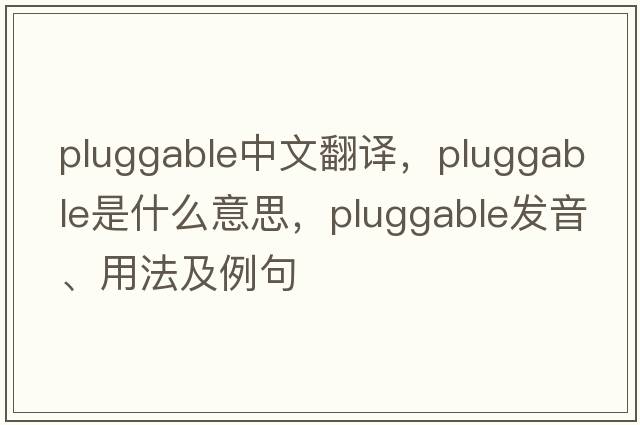 pluggable中文翻譯，pluggable是什么意思，pluggable發(fā)音、用法及例句