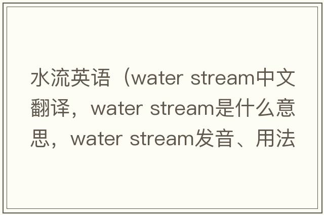 水流英語(yǔ)（water stream中文翻譯，water stream是什么意思，water stream發(fā)音、用法及例句）