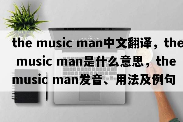 the music man中文翻譯，the music man是什么意思，the music man發(fā)音、用法及例句