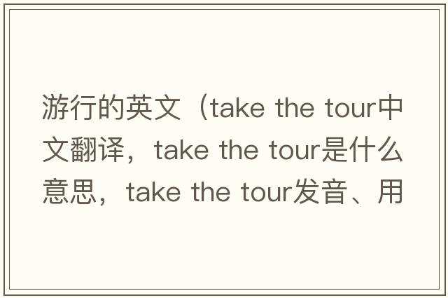 游行的英文（take the tour中文翻譯，take the tour是什么意思，take the tour發(fā)音、用法及例句）