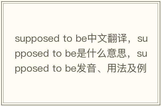 supposed to be中文翻譯，supposed to be是什么意思，supposed to be發(fā)音、用法及例句