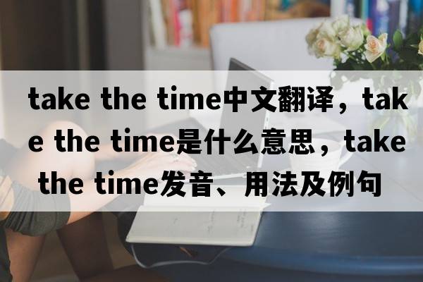 take the time中文翻譯，take the time是什么意思，take the time發(fā)音、用法及例句