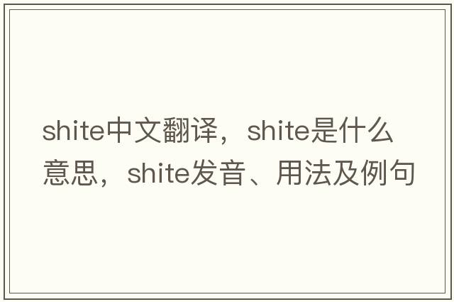 shite中文翻譯，shite是什么意思，shite發(fā)音、用法及例句