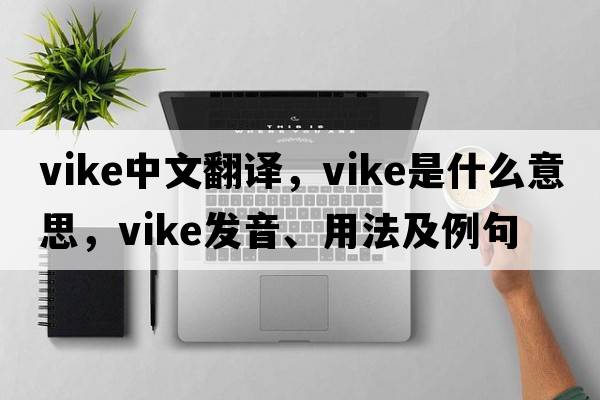 vike中文翻譯，vike是什么意思，vike發(fā)音、用法及例句