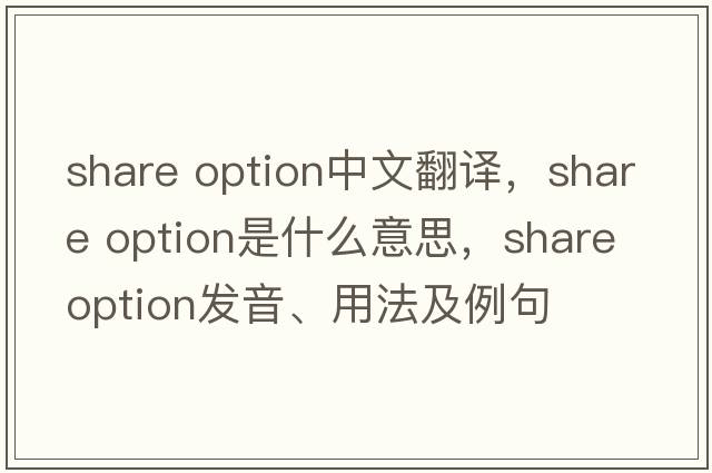 share option中文翻譯，share option是什么意思，share option發(fā)音、用法及例句