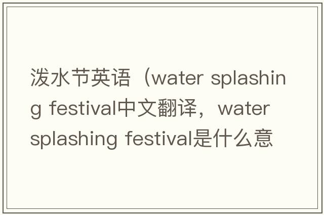 潑水節(jié)英語（water splashing festival中文翻譯，water splashing festival是什么意思，water splashing festival發(fā)音、用法及例句）
