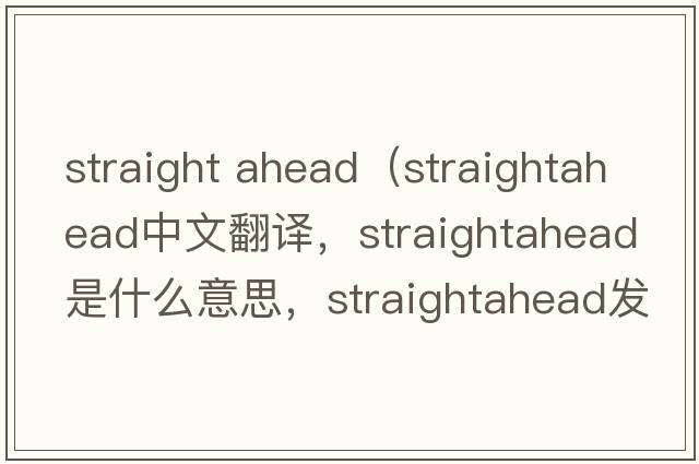 straight ahead（straightahead中文翻譯，straightahead是什么意思，straightahead發(fā)音、用法及例句）