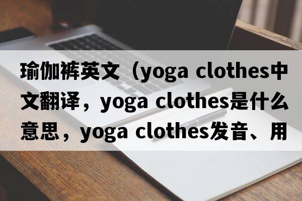 瑜伽褲英文（yoga clothes中文翻譯，yoga clothes是什么意思，yoga clothes發(fā)音、用法及例句）